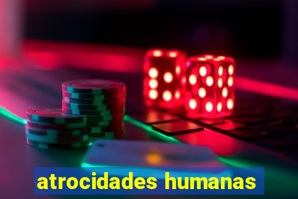 atrocidades humanas